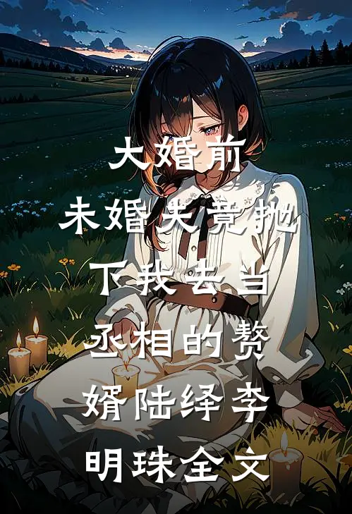大婚前，未婚夫竟抛下我去当丞相的赘婿陆绎李明珠全文