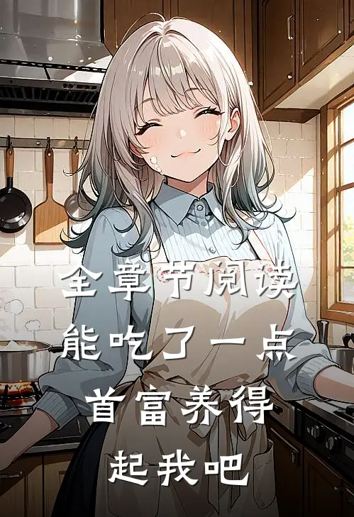 全章节阅读能吃了一点,首富养得起我吧