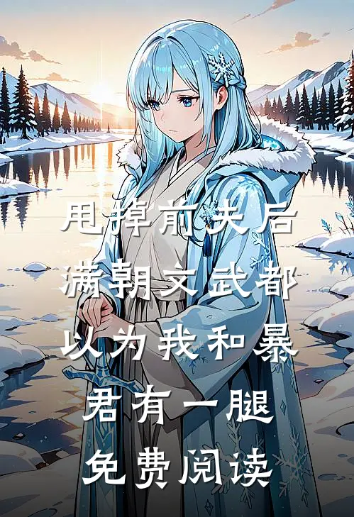 甩掉前夫后，满朝文武都以为我和暴君有一腿免费阅读