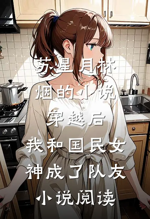 苏星月林烟的小说穿越后，我和国民女神成了队友小说阅读
