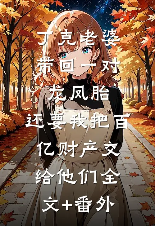 丁克老婆带回一对龙凤胎，还要我把百亿财产交给他们全文+番外