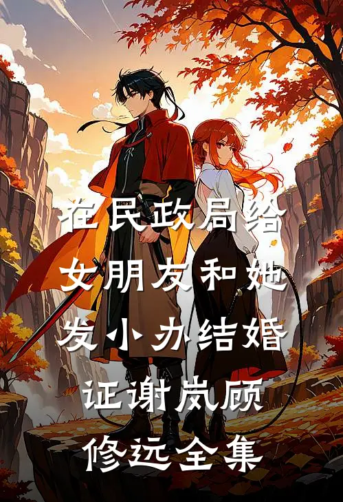 在民政局给女朋友和她发小办结婚证谢岚顾修远全集