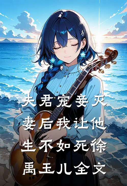 夫君宠妾灭妻后我让他生不如死徐禹玉儿全文