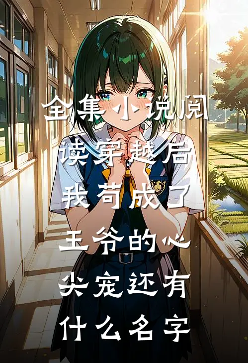 全集小说阅读穿越后,我苟成了王爷的心尖宠还有什么名字