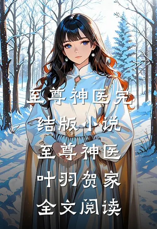 至尊神医完结版小说_至尊神医叶羽贺家全文阅读