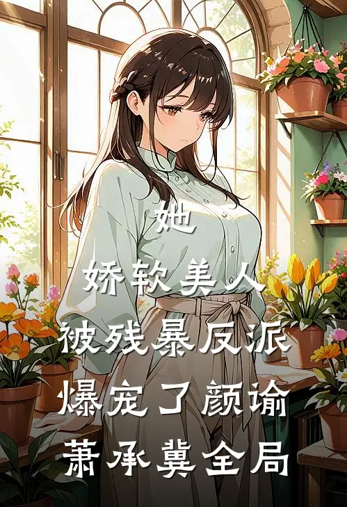 她，娇软美人，被残暴反派爆宠了颜谕萧承冀全局