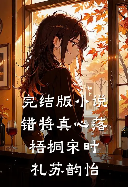 完结版小说错将真心落梧桐宋时礼苏韵怡