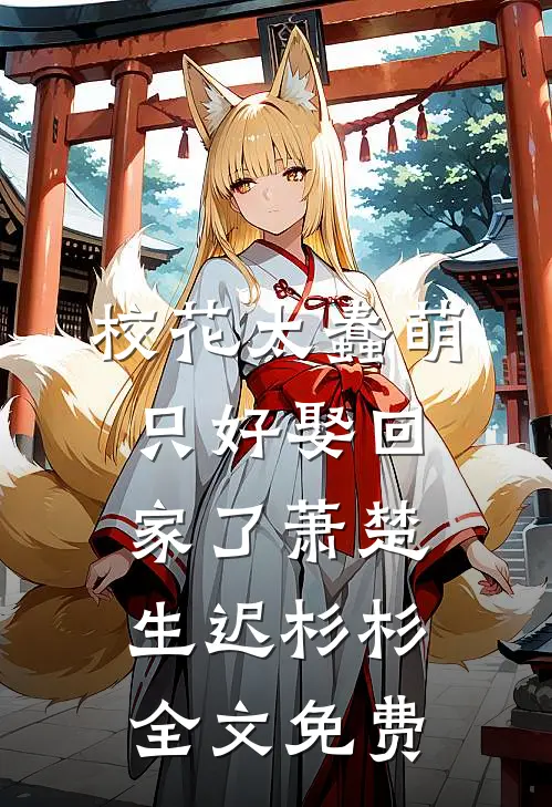 校花太蠢萌，只好娶回家了萧楚生迟杉杉全文免费