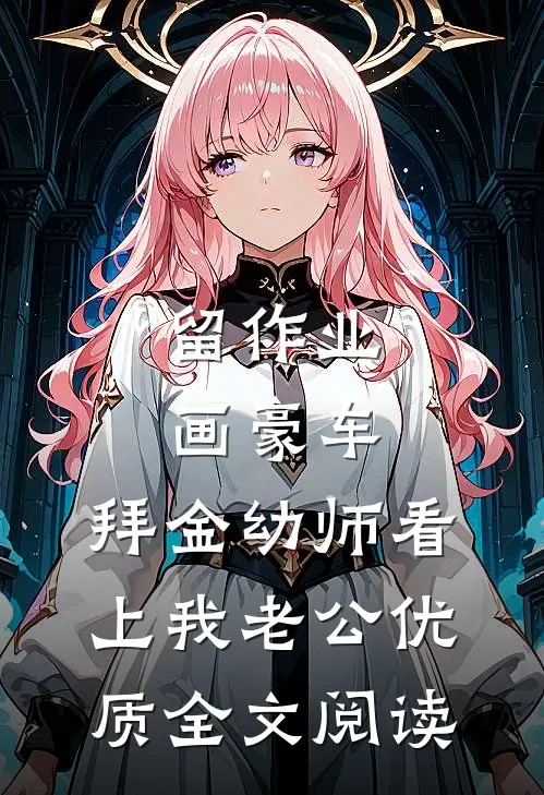 留作业画豪车，拜金幼师看上我老公优质全文阅读