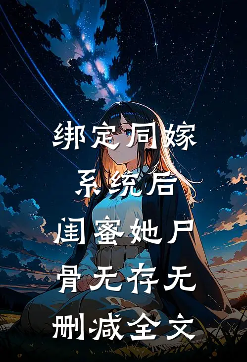 绑定同嫁系统后，闺蜜她尸骨无存无删减全文