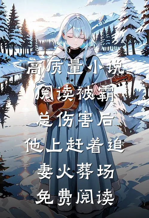 高质量小说阅读被霸总伤害后,他上赶着追妻火葬场免费阅读