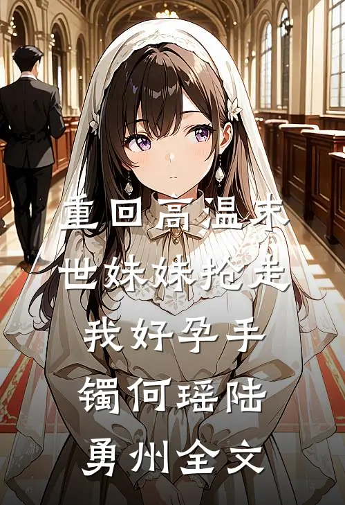 重回高温末世妹妹抢走我好孕手镯何瑶陆勇州全文