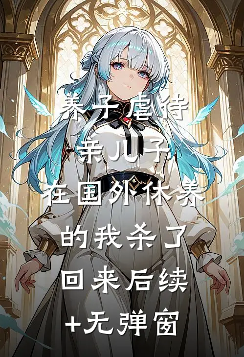 养子虐待亲儿子，在国外休养的我杀了回来后续+无弹窗