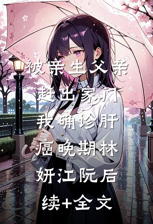 被亲生父亲赶出家门，我确诊肝癌晚期林妍江阮后续+全文