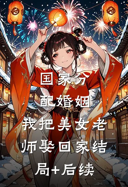 国家分配婚姻，我把美女老师娶回家结局+后续