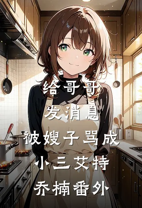 给哥哥发消息，被嫂子骂成小三艾特乔楠 番外