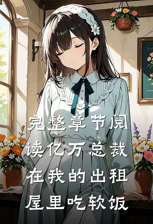 完整章节阅读亿万总裁在我的出租屋里吃软饭