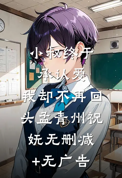 小叔终于承认爱，我却不再回头孟青州祝妩无删减+无广告