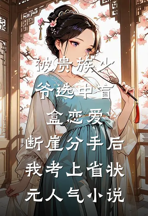 被贵族少爷选中盲盒恋爱，断崖分手后我考上省状元人气小说