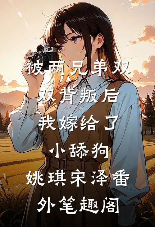 被两兄弟双双背叛后，我嫁给了小舔狗：姚琪宋泽番外笔趣阁