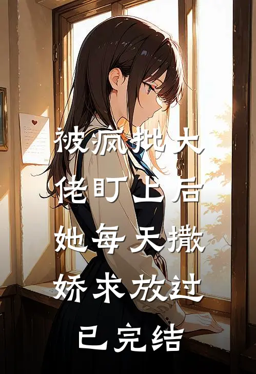 被疯批大佬盯上后，她每天撒娇求放过已完结