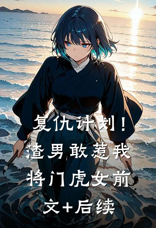复仇计划！渣男敢惹我将门虎女前文+后续