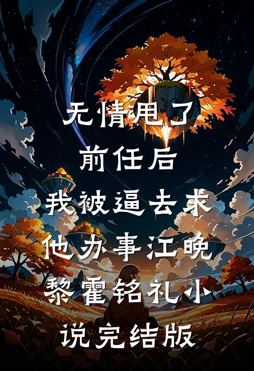 无情甩了前任后，我被逼去求他办事江晚黎霍铭礼小说完结版