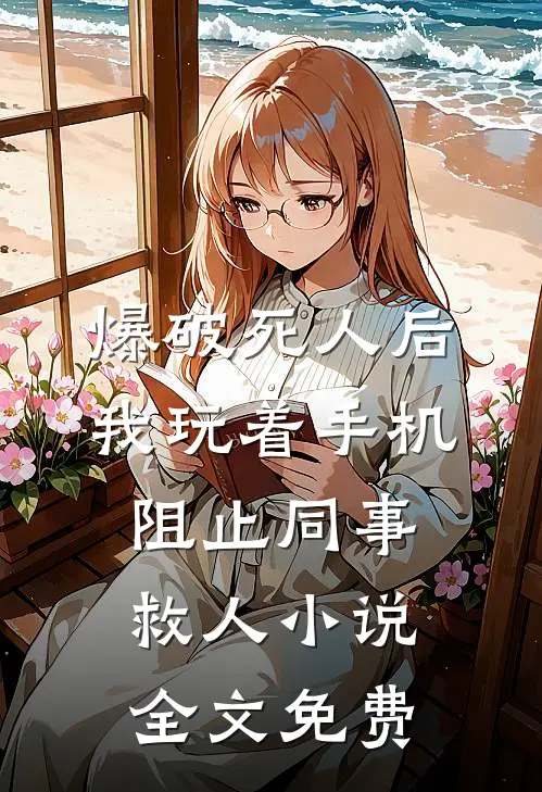 爆破死人后，我玩着手机阻止同事救人小说全文免费