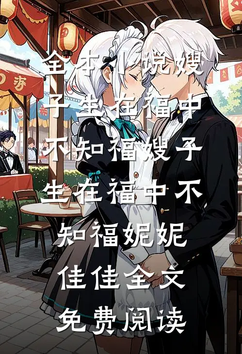 全本小说嫂子生在福中不知福嫂子生在福中不知福妮妮佳佳全文免费阅读