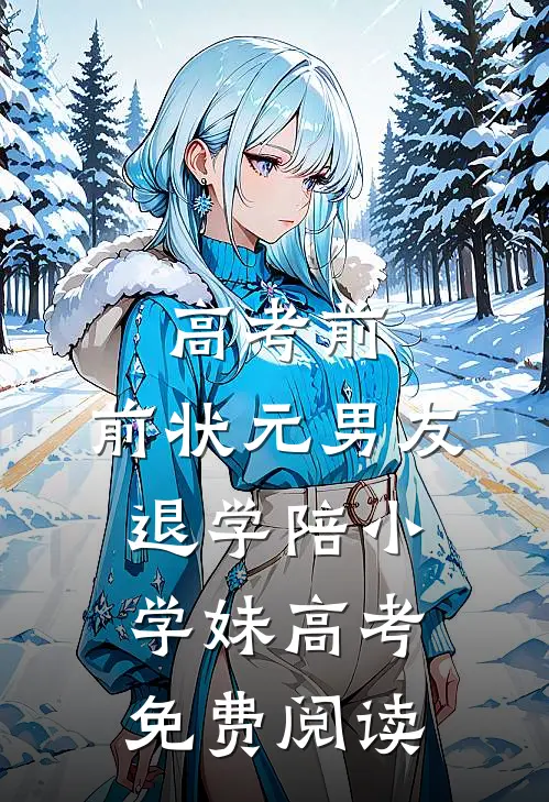 高考前，前状元男友退学陪小学妹高考免费阅读