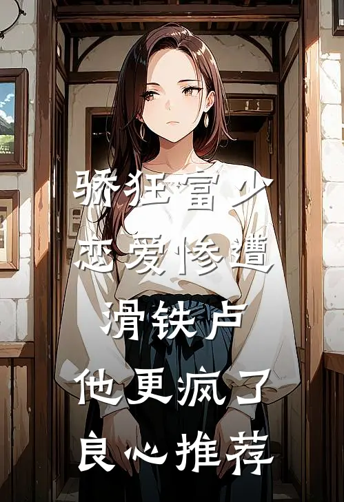 骄狂富少恋爱惨遭滑铁卢，他更疯了良心推荐