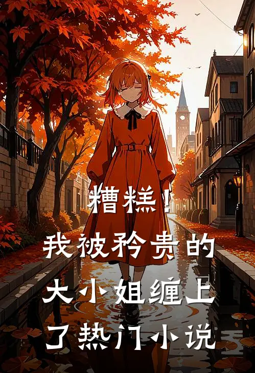 糟糕！我被矜贵的大小姐缠上了热门小说
