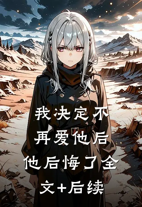 我决定不再爱他后，他后悔了全文+后续