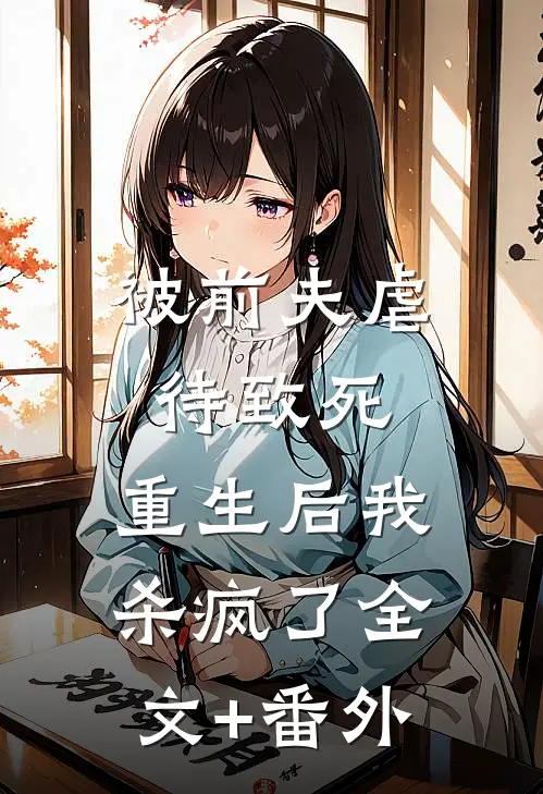 被前夫虐待致死，重生后我杀疯了全文+番外