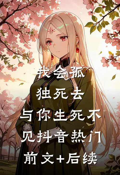 我会孤独死去，与你生死不见抖音热门前文+后续