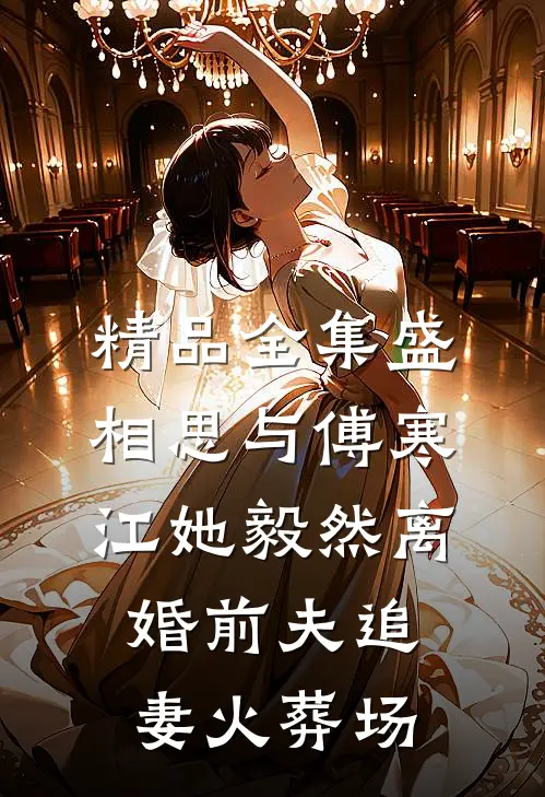 精品全集盛相思与傅寒江她毅然离婚前夫追妻火葬场