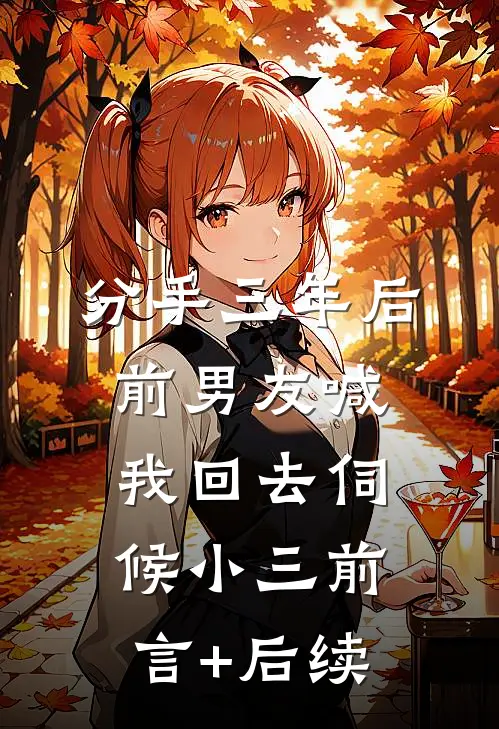 分手三年后，前男友喊我回去伺候小三前言+后续