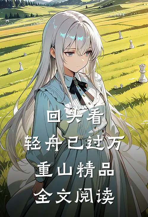 回头看，轻舟已过万重山精品全文阅读