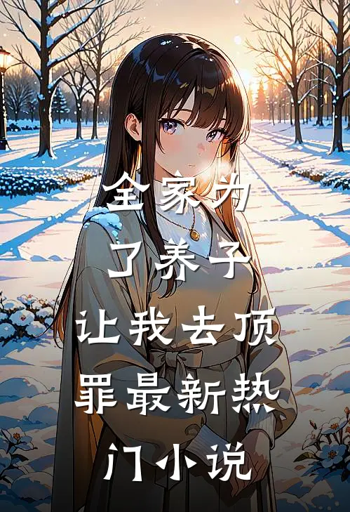 全家为了养子，让我去顶罪最新热门小说