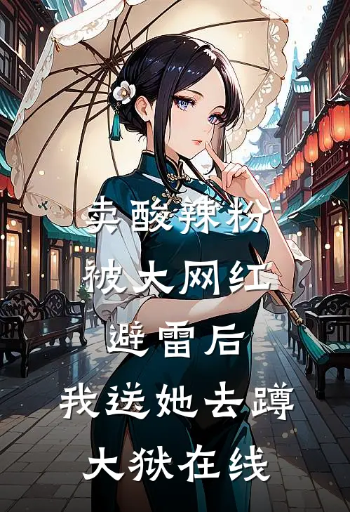 卖酸辣粉被大网红避雷后，我送她去蹲大狱在线