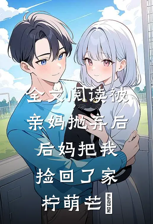 全文阅读被亲妈抛弃后,后妈把我捡回了家 柠萌芒菓