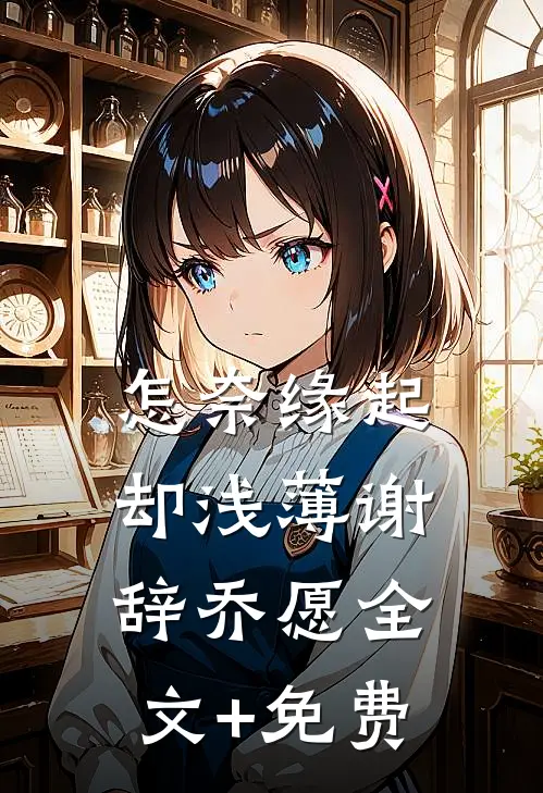 怎奈缘起却浅薄谢辞乔愿全文+免费
