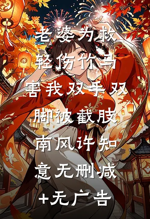 老婆为救轻伤竹马，害我双手双脚被截肢南风许知意无删减+无广告