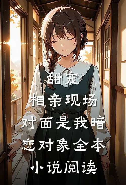 甜宠：相亲现场，对面是我暗恋对象全本小说阅读