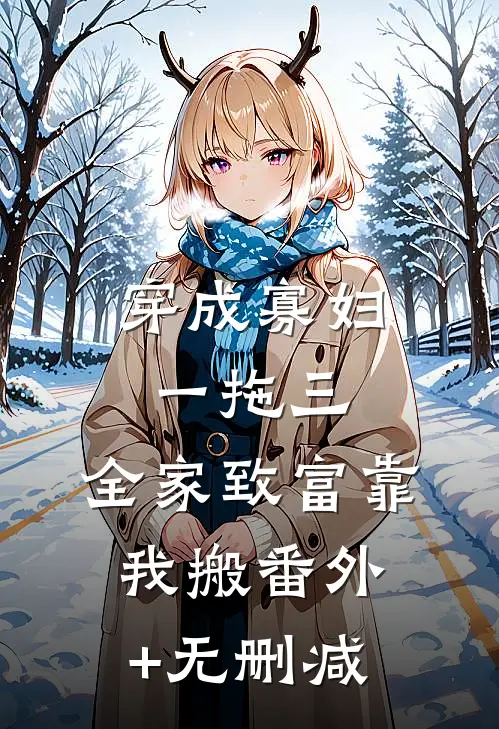 穿成寡妇一拖三，全家致富靠我搬番外+无删减