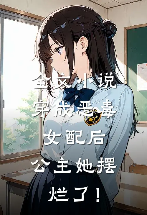 全文小说穿成恶毒女配后，公主她摆烂了！