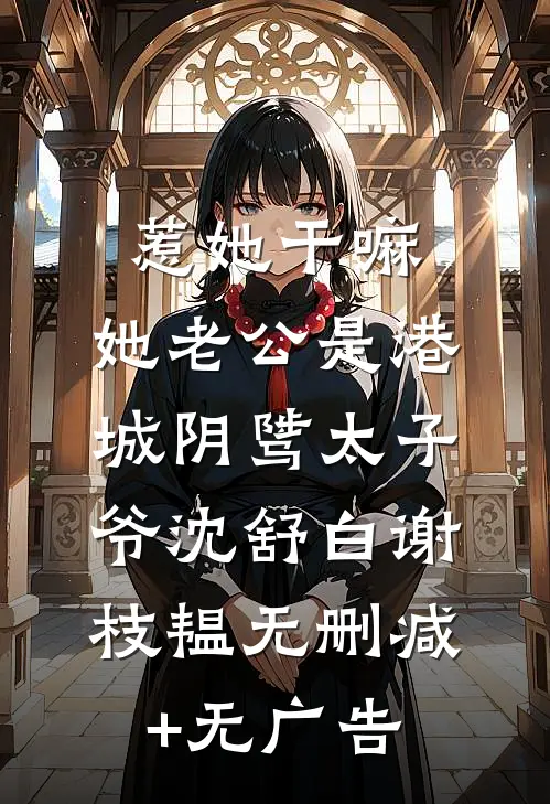 惹她干嘛，她老公是港城阴骘太子爷沈舒白谢枝韫无删减+无广告