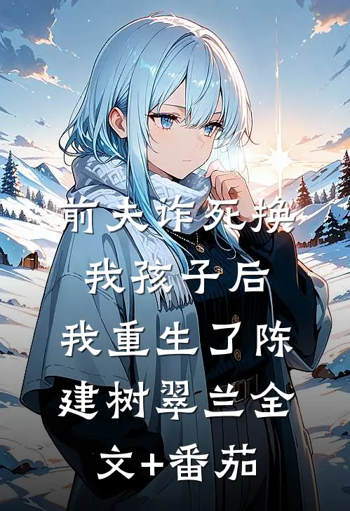 前夫诈死换我孩子后，我重生了陈建树翠兰全文+番茄