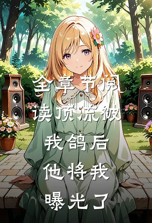 全章节阅读顶流被我鸽后，他将我曝光了