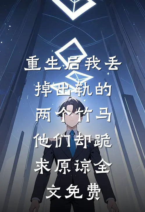 重生后我丢掉出轨的两个竹马，他们却跪求原谅全文免费